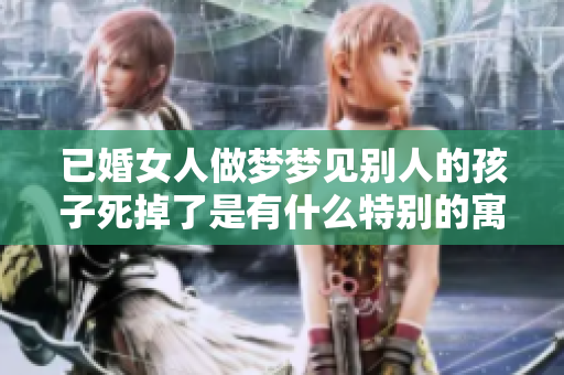 已婚女人做梦梦见别人的孩子死掉了是有什么特别的寓意吗