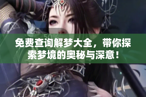 免费查询解梦大全，带你探索梦境的奥秘与深意！