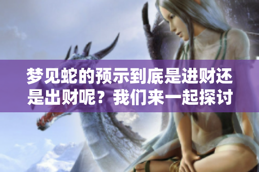 梦见蛇的预示到底是进财还是出财呢？我们来一起探讨一下这个问题。