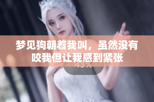 梦见狗朝着我叫，虽然没有咬我但让我感到紧张