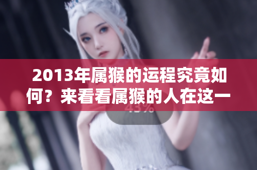 2013年属猴的运程究竟如何？来看看属猴的人在这一年的运势吧！