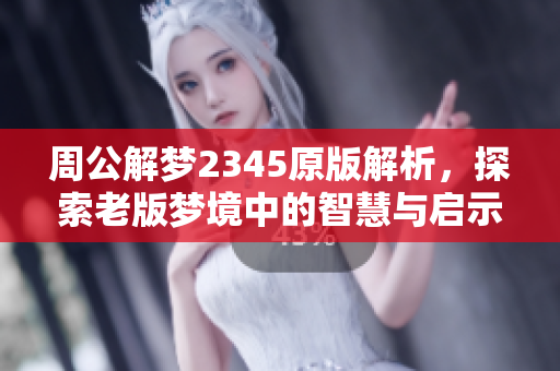 周公解梦2345原版解析，探索老版梦境中的智慧与启示