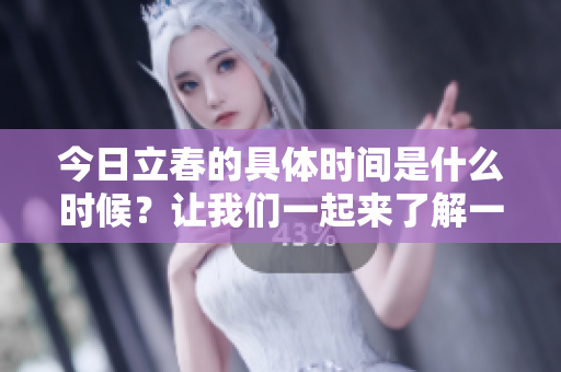 今日立春的具体时间是什么时候？让我们一起来了解一下。