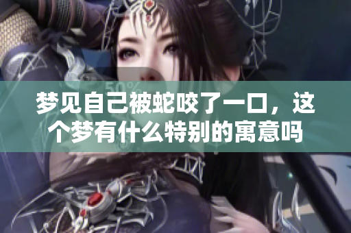 梦见自己被蛇咬了一口，这个梦有什么特别的寓意吗