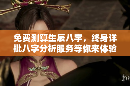 免费测算生辰八字，终身详批八字分析服务等你来体验
