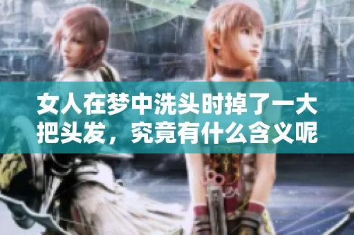 女人在梦中洗头时掉了一大把头发，究竟有什么含义呢