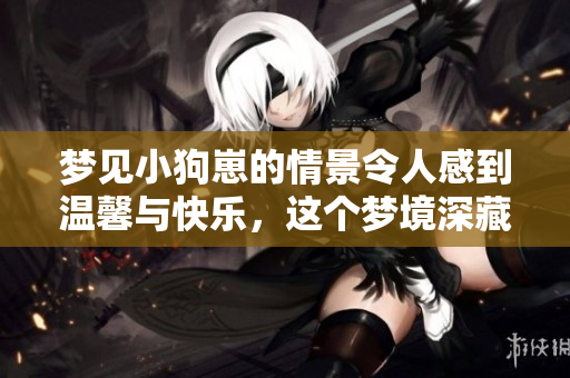 梦见小狗崽的情景令人感到温馨与快乐，这个梦境深藏着什么寓意呢