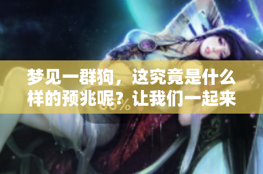 梦见一群狗，这究竟是什么样的预兆呢？让我们一起来探讨一下吧！