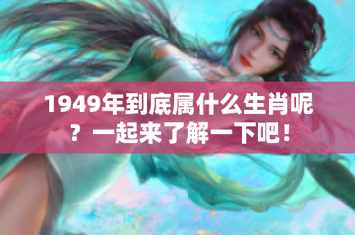 1949年到底属什么生肖呢？一起来了解一下吧！