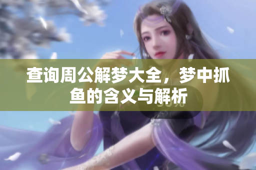 查询周公解梦大全，梦中抓鱼的含义与解析