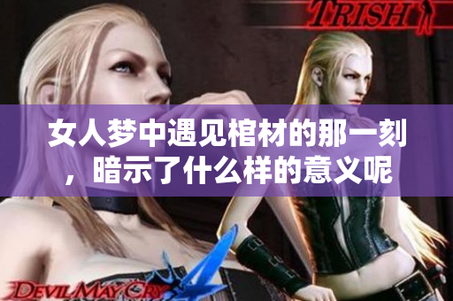 女人梦中遇见棺材的那一刻，暗示了什么样的意义呢