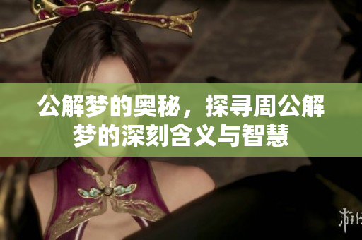 公解梦的奥秘，探寻周公解梦的深刻含义与智慧