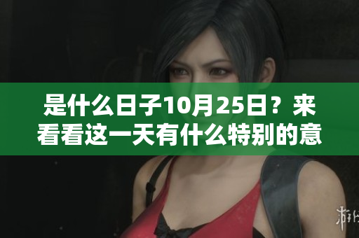 是什么日子10月25日？来看看这一天有什么特别的意义和活动吧！
