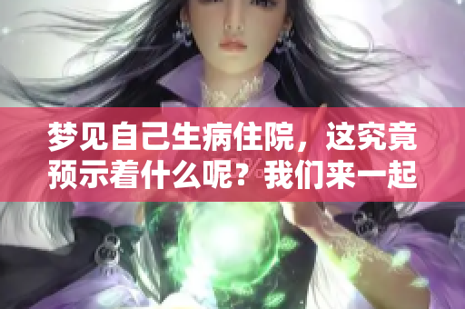 梦见自己生病住院，这究竟预示着什么呢？我们来一起探讨一下。