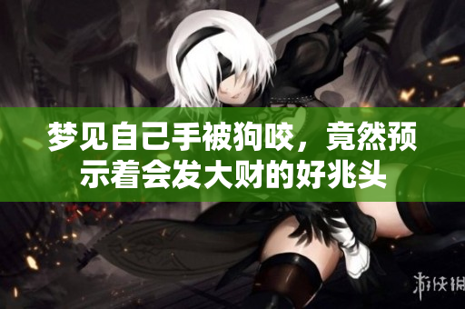 梦见自己手被狗咬，竟然预示着会发大财的好兆头