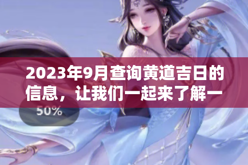 2023年9月查询黄道吉日的信息，让我们一起来了解一下吧