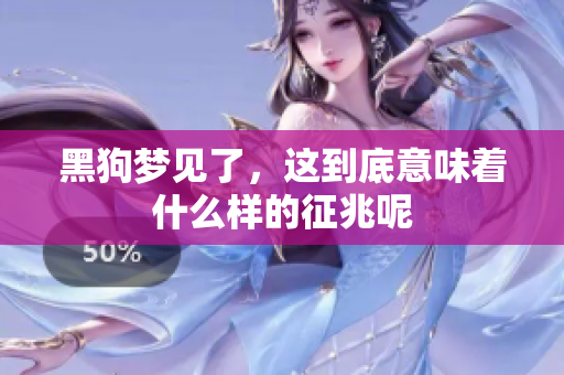 黑狗梦见了，这到底意味着什么样的征兆呢