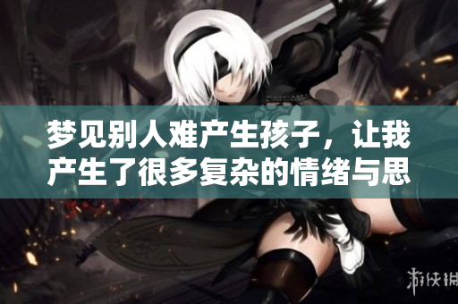 梦见别人难产生孩子，让我产生了很多复杂的情绪与思考
