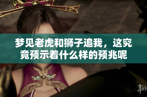 梦见老虎和狮子追我，这究竟预示着什么样的预兆呢