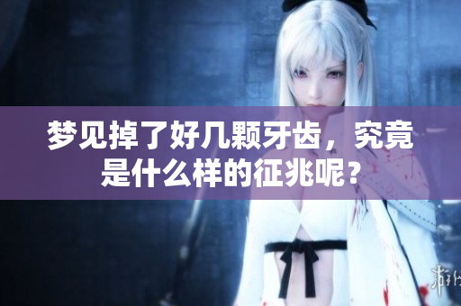 梦见掉了好几颗牙齿，究竟是什么样的征兆呢？