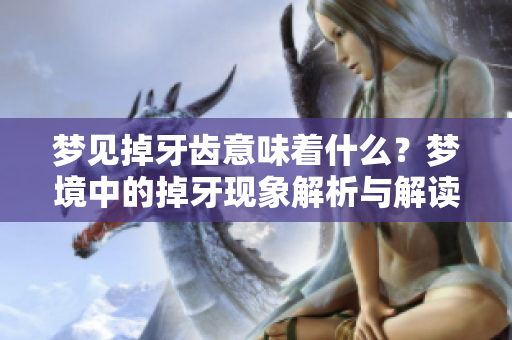 梦见掉牙齿意味着什么？梦境中的掉牙现象解析与解读