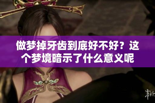 做梦掉牙齿到底好不好？这个梦境暗示了什么意义呢