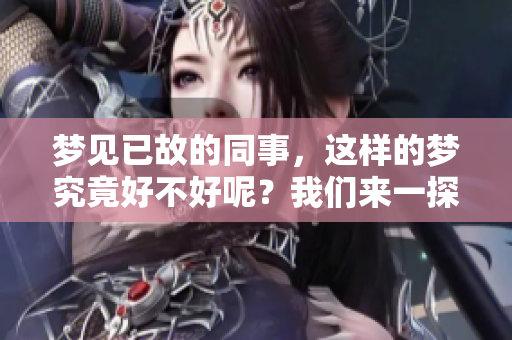 梦见已故的同事，这样的梦究竟好不好呢？我们来一探究竟。