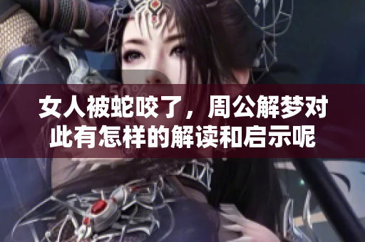 女人被蛇咬了，周公解梦对此有怎样的解读和启示呢