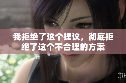 我拒绝了这个提议，彻底拒绝了这个不合理的方案