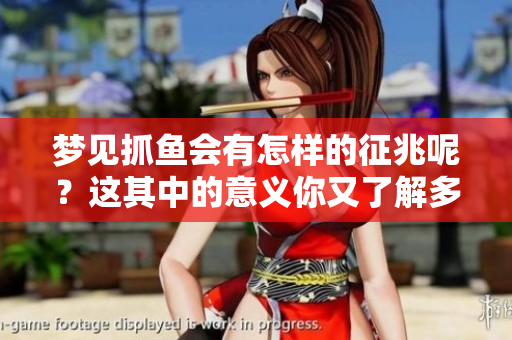 梦见抓鱼会有怎样的征兆呢？这其中的意义你又了解多少呢