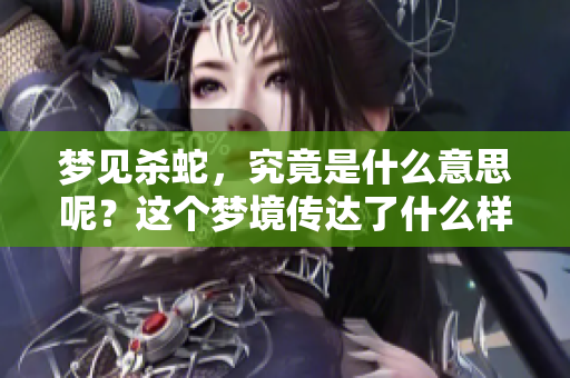梦见杀蛇，究竟是什么意思呢？这个梦境传达了什么样的讯息呢？