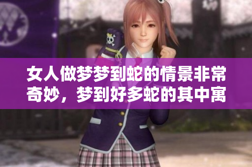 女人做梦梦到蛇的情景非常奇妙，梦到好多蛇的其中寓意是什么呢