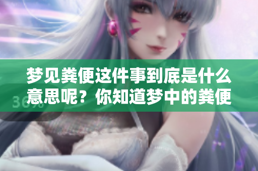 梦见粪便这件事到底是什么意思呢？你知道梦中的粪便暗示了什么吗？