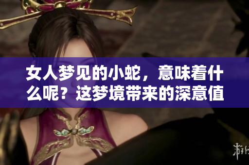 女人梦见的小蛇，意味着什么呢？这梦境带来的深意值得深思。