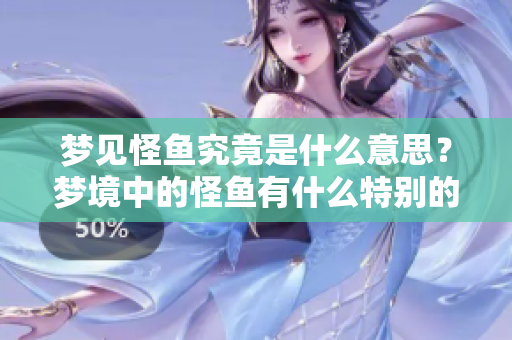 梦见怪鱼究竟是什么意思？梦境中的怪鱼有什么特别的象征含义呢