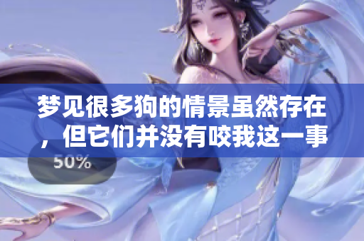 梦见很多狗的情景虽然存在，但它们并没有咬我这一事实
