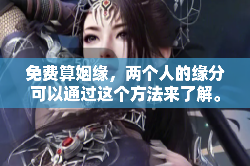 免费算姻缘，两个人的缘分可以通过这个方法来了解。