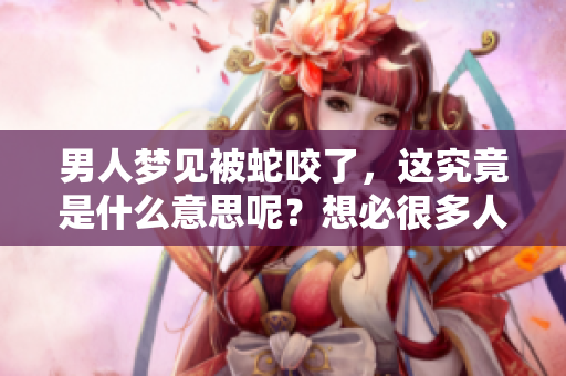 男人梦见被蛇咬了，这究竟是什么意思呢？想必很多人对此都有疑问。
