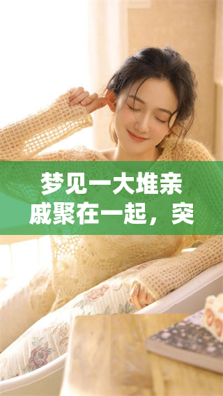 梦见一大堆亲戚聚在一起，突然感觉到温馨的亲情氛围围绕在我身边。