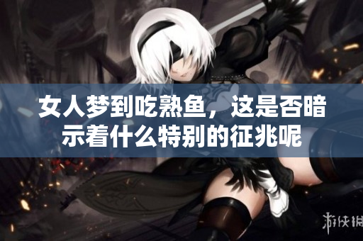 女人梦到吃熟鱼，这是否暗示着什么特别的征兆呢