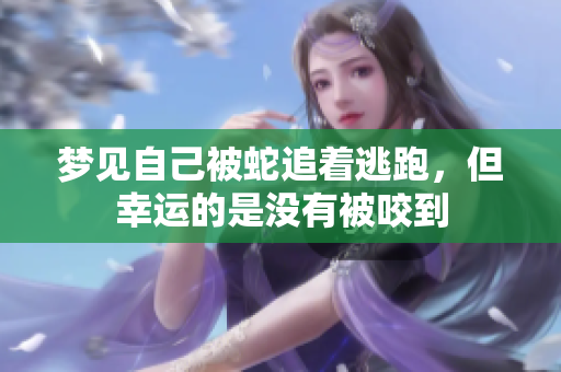 梦见自己被蛇追着逃跑，但幸运的是没有被咬到