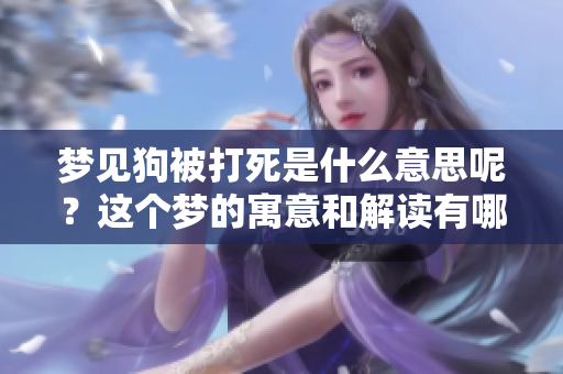 梦见狗被打死是什么意思呢？这个梦的寓意和解读有哪些呢？