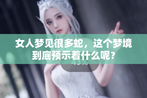 女人梦见很多蛇，这个梦境到底预示着什么呢？