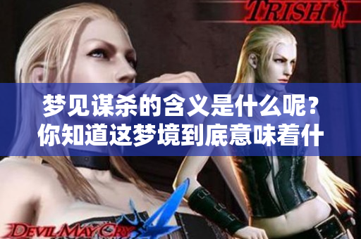 梦见谋杀的含义是什么呢？你知道这梦境到底意味着什么吗？