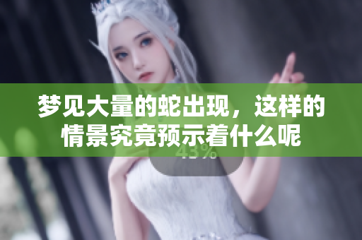 梦见大量的蛇出现，这样的情景究竟预示着什么呢