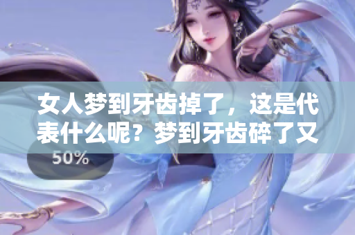 女人梦到牙齿掉了，这是代表什么呢？梦到牙齿碎了又是什么意思？