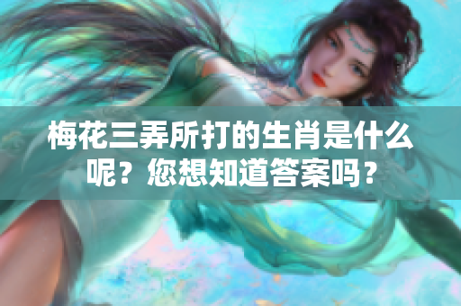 梅花三弄所打的生肖是什么呢？您想知道答案吗？