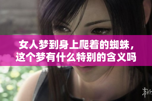 女人梦到身上爬着的蜘蛛，这个梦有什么特别的含义吗