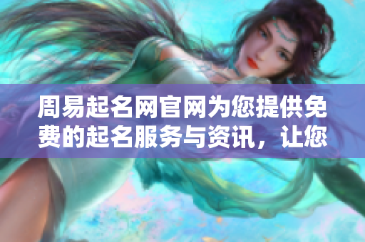 周易起名网官网为您提供免费的起名服务与资讯，让您轻松选择合适名字