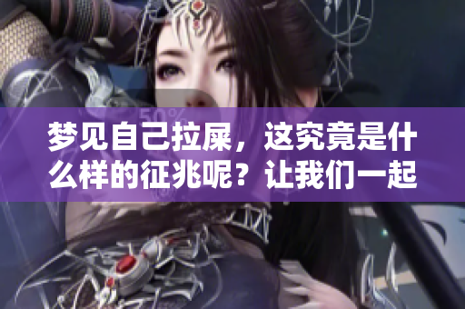 梦见自己拉屎，这究竟是什么样的征兆呢？让我们一起来探讨一下吧！